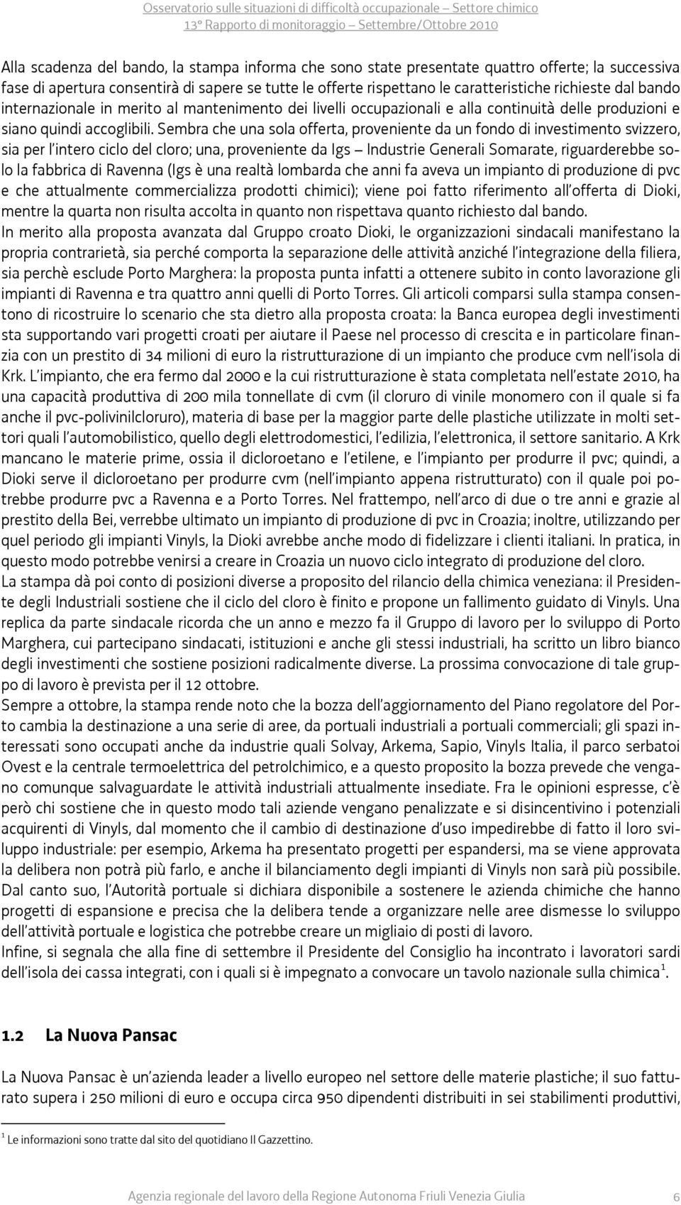 Sembra che una sola offerta, proveniente da un fondo di investimento svizzero, sia per l intero ciclo del cloro; una, proveniente da Igs Industrie Generali Somarate, riguarderebbe solo la fabbrica di