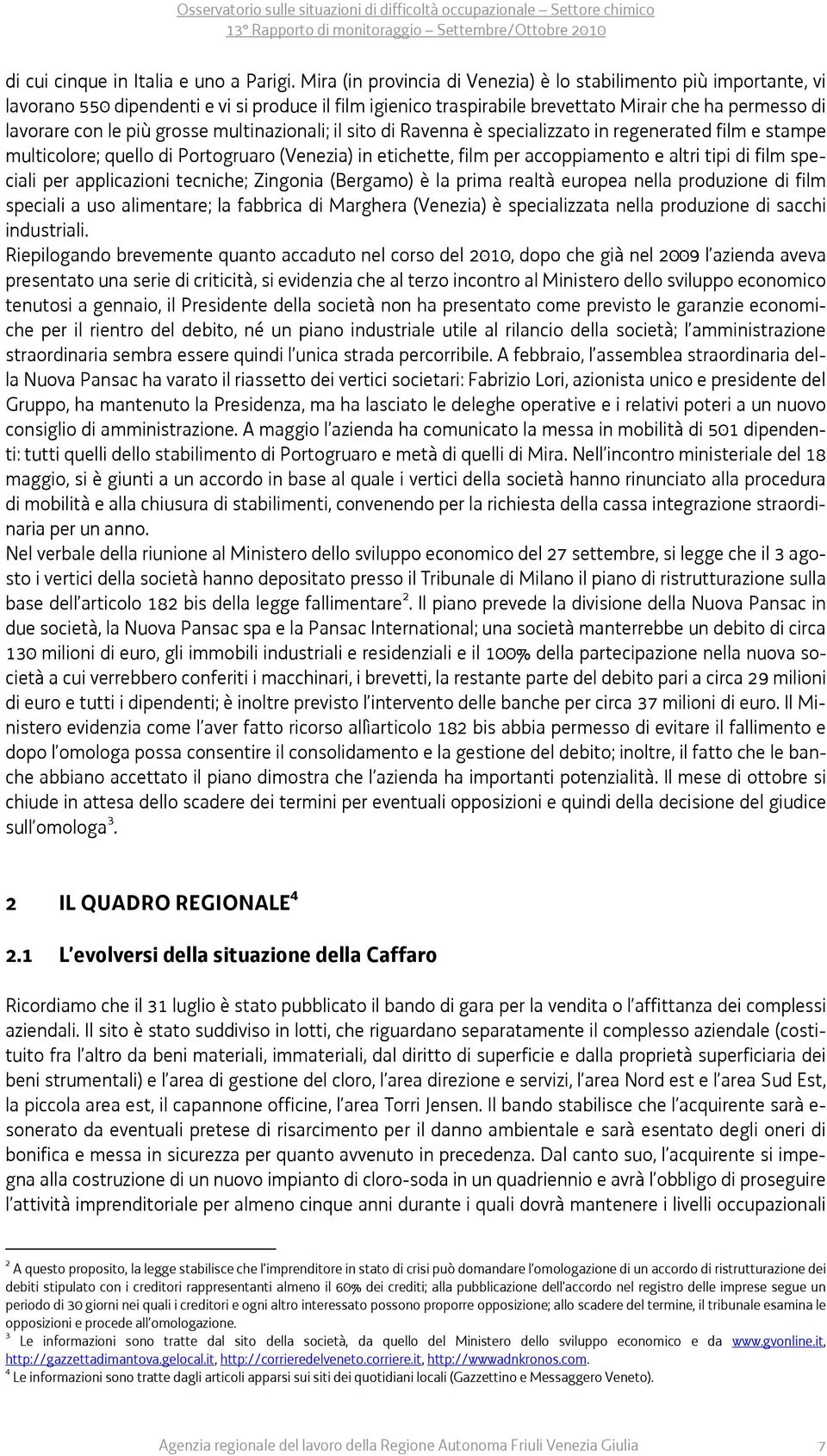 grosse multinazionali; il sito di Ravenna è specializzato in regenerated film e stampe multicolore; quello di Portogruaro (Venezia) in etichette, film per accoppiamento e altri tipi di film speciali