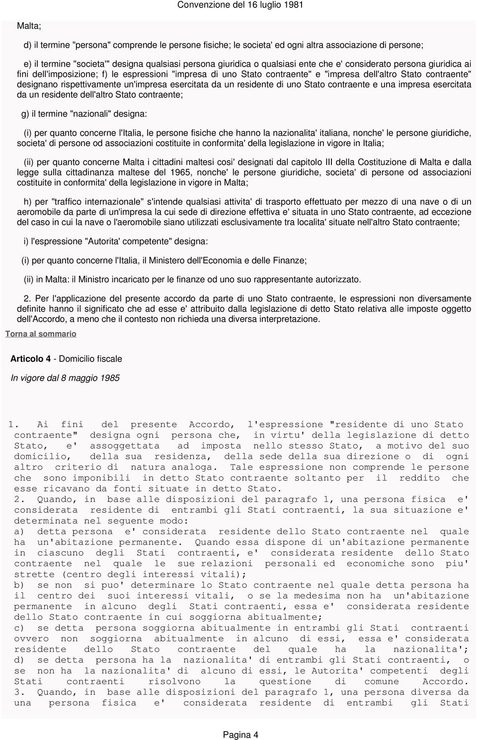 un residente di uno Stato contraente e una impresa esercitata da un residente dell'altro Stato contraente; g) il termine "nazionali" designa: (i) per quanto concerne l'italia, le persone fisiche che