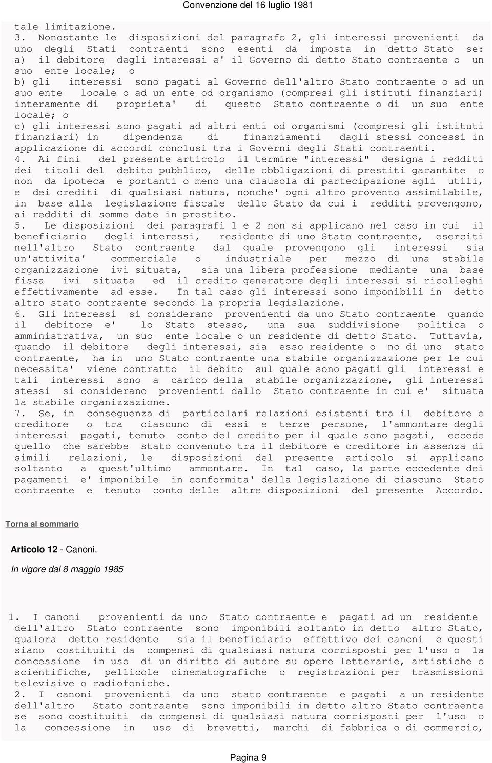 Stato contraente o un suo ente locale; o b) gli interessi sono pagati al Governo dell'altro Stato contraente o ad un suo ente locale o ad un ente od organismo (compresi gli istituti finanziari)