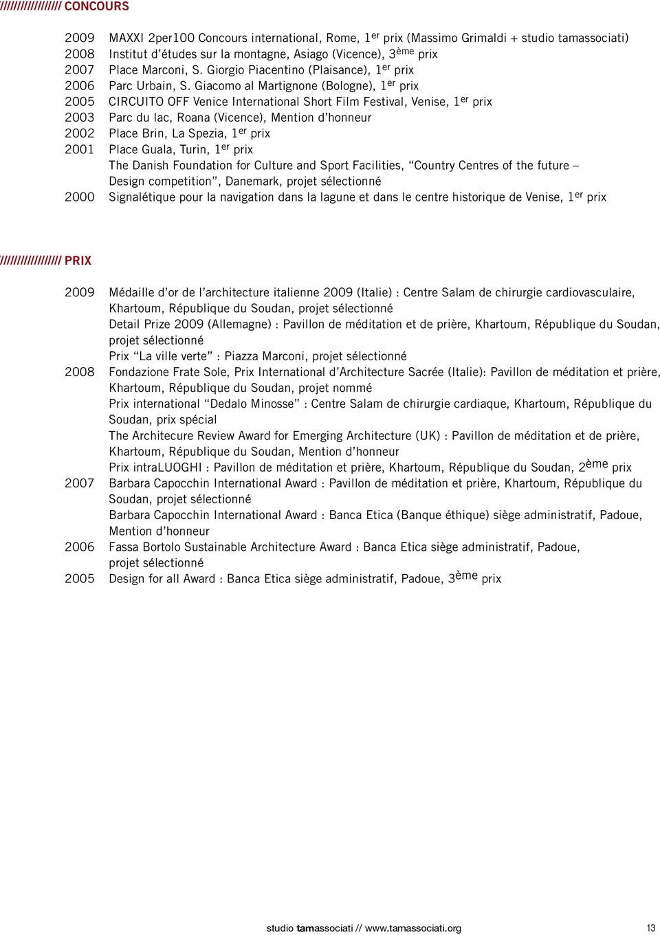 Giacomo al Martignone (Bologne), 1 er prix 2005 CIRCUITO OFF Venice International Short Film Festival, Venise, 1 er prix 2003 Parc du lac, Roana (Vicence), Mention d honneur 2002 Place Brin, La