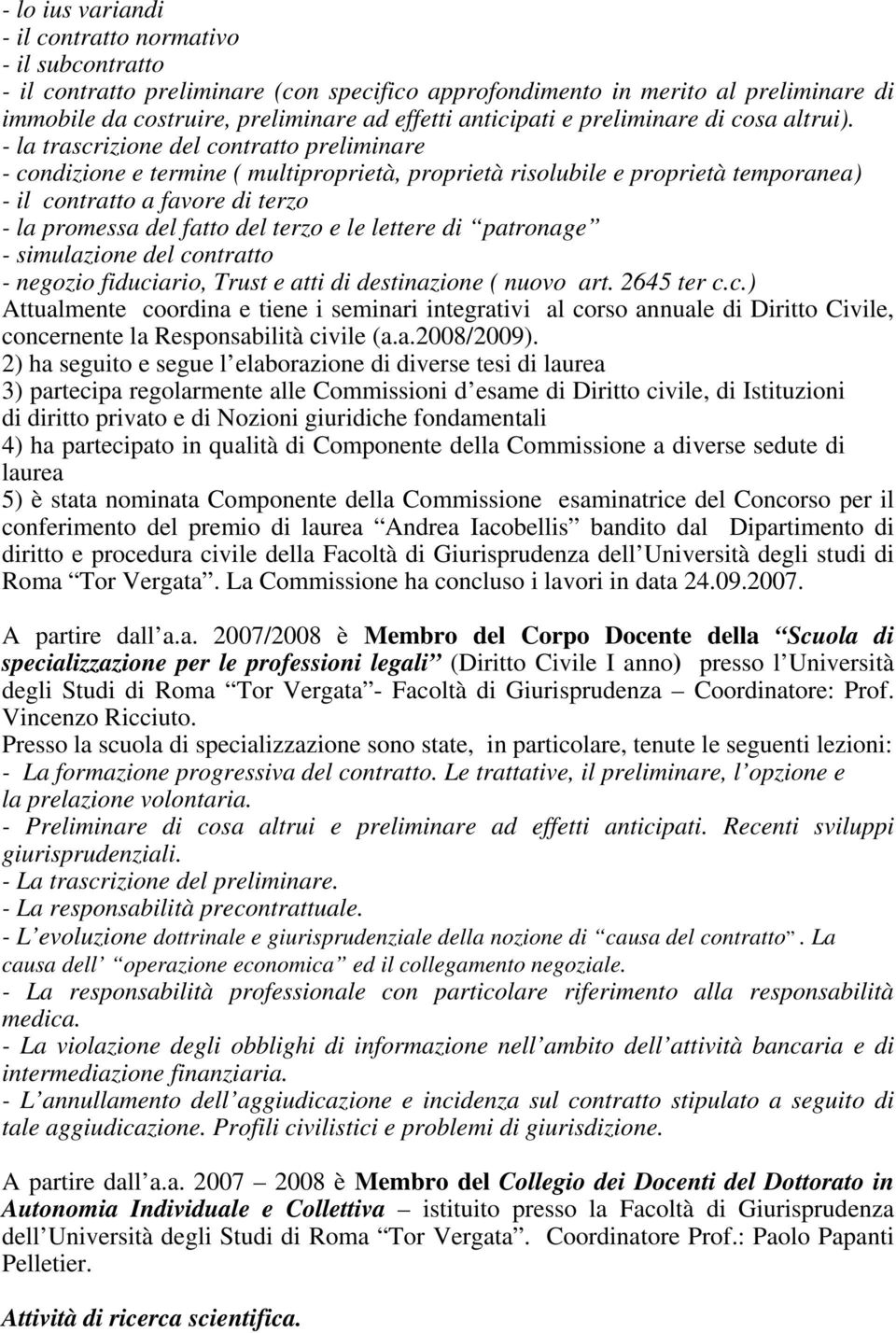 - la trascrizione del contratto preliminare - condizione e termine ( multiproprietà, proprietà risolubile e proprietà temporanea) - il contratto a favore di terzo - la promessa del fatto del terzo e