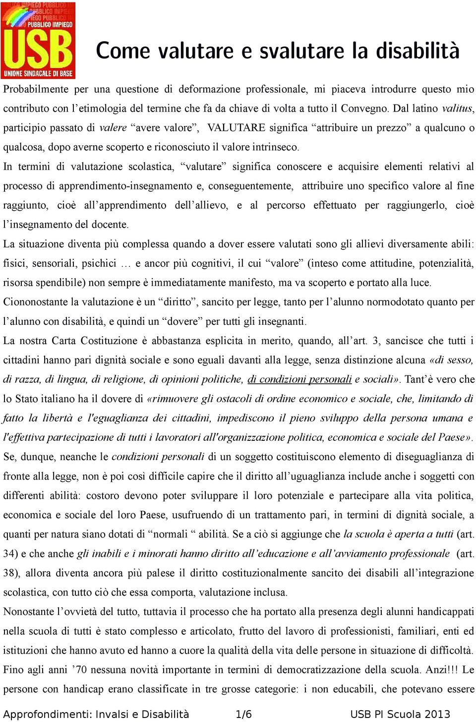 Dal latino valitus, participio passato di valere avere valore, VALUTARE significa attribuire un prezzo a qualcuno o qualcosa, dopo averne scoperto e riconosciuto il valore intrinseco.