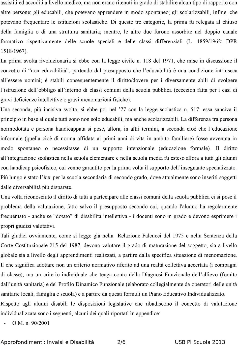 Di queste tre categorie, la prima fu relegata al chiuso della famiglia o di una struttura sanitaria; mentre, le altre due furono assorbite nel doppio canale formativo rispettivamente delle scuole