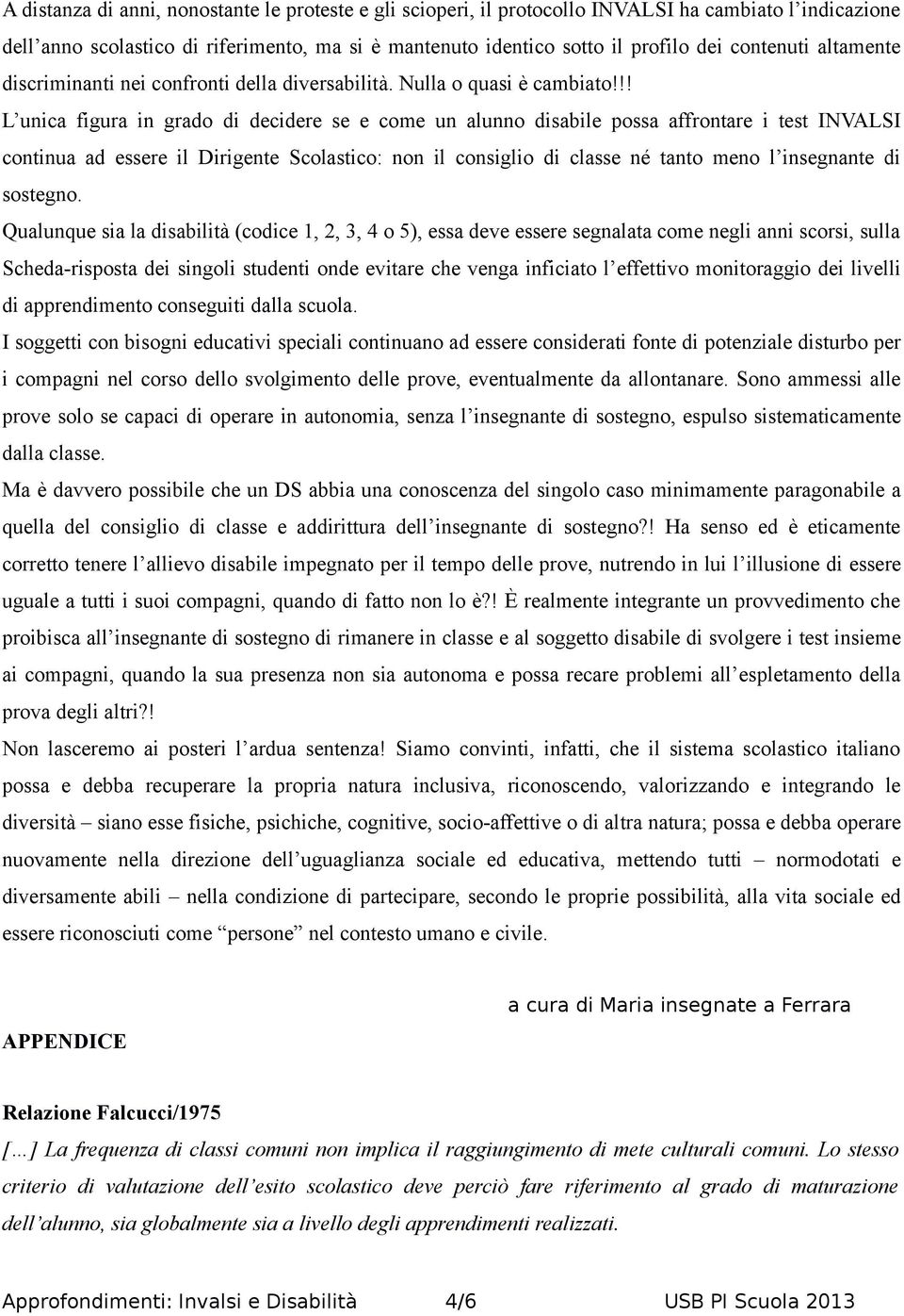 !! L unica figura in grado di decidere se e come un alunno disabile possa affrontare i test INVALSI continua ad essere il Dirigente Scolastico: non il consiglio di classe né tanto meno l insegnante