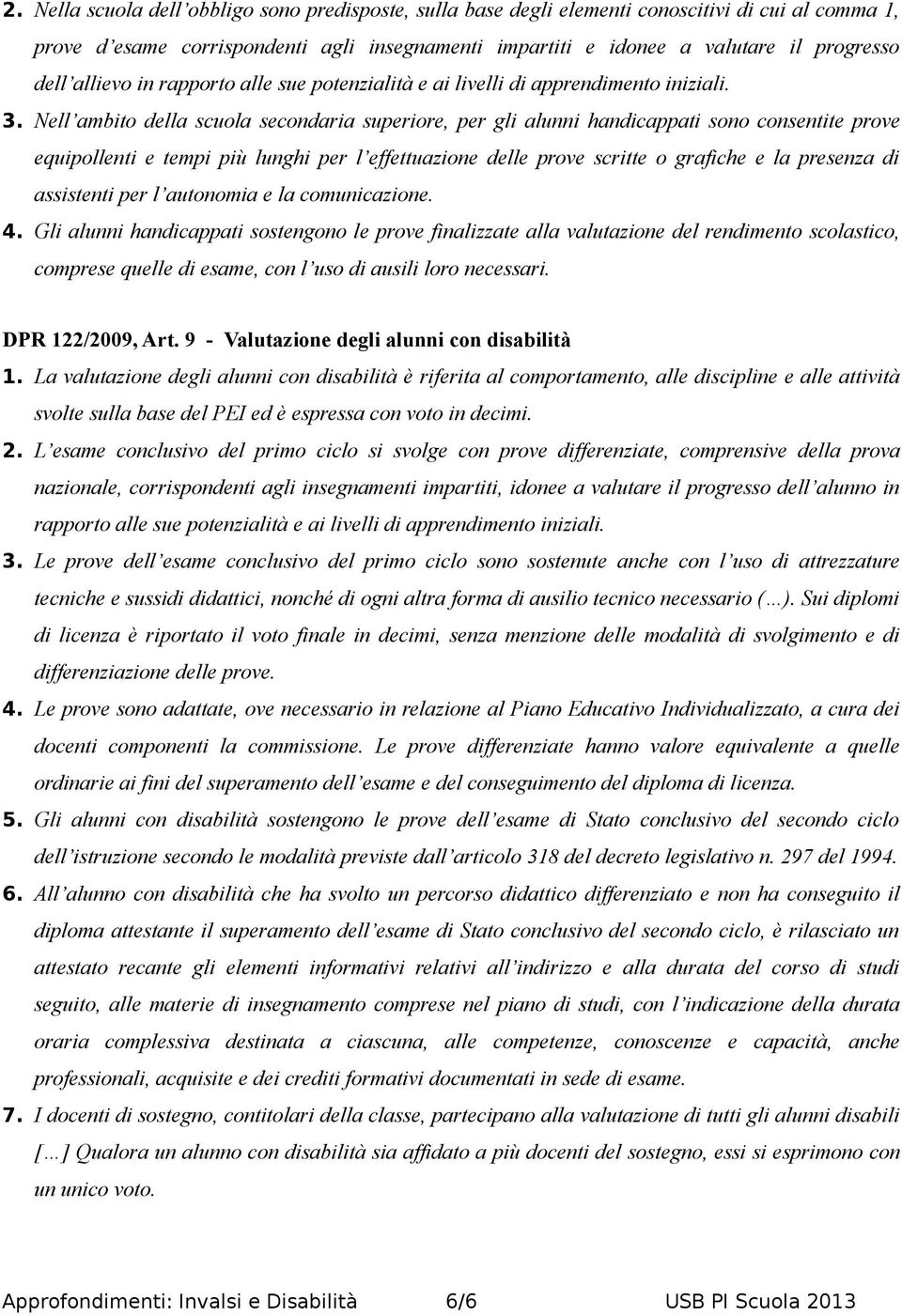 Nell ambito della scuola secondaria superiore, per gli alunni handicappati sono consentite prove equipollenti e tempi più lunghi per l effettuazione delle prove scritte o grafiche e la presenza di