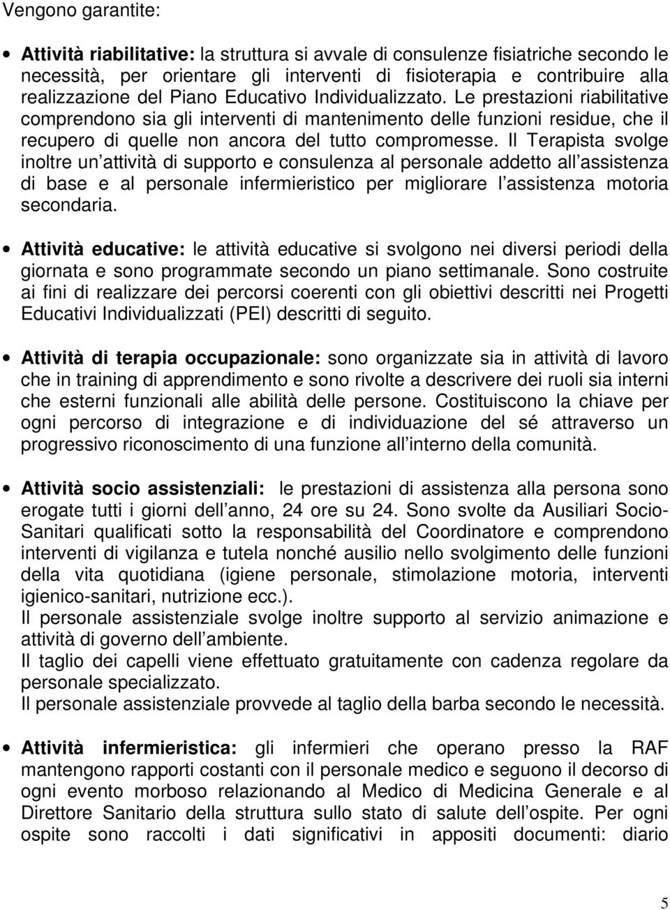 Il Terapista svolge inoltre un attività di supporto e consulenza al personale addetto all assistenza di base e al personale infermieristico per migliorare l assistenza motoria secondaria.