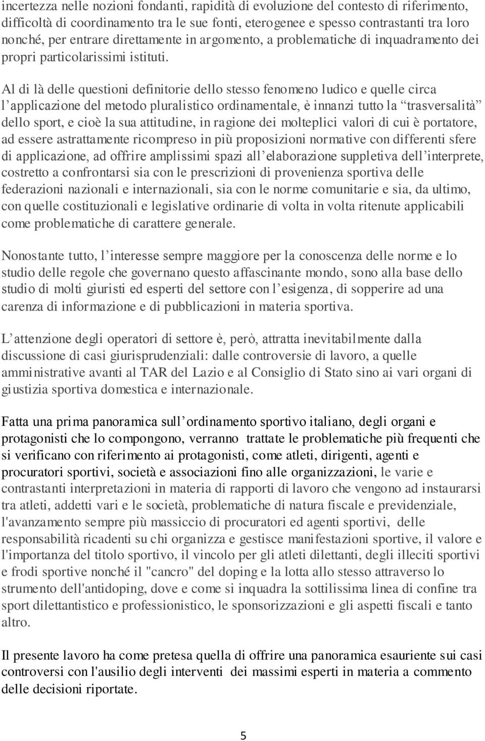 Al di là delle questioni definitorie dello stesso fenomeno ludico e quelle circa l applicazione del metodo pluralistico ordinamentale, è innanzi tutto la trasversalità dello sport, e cioè la sua