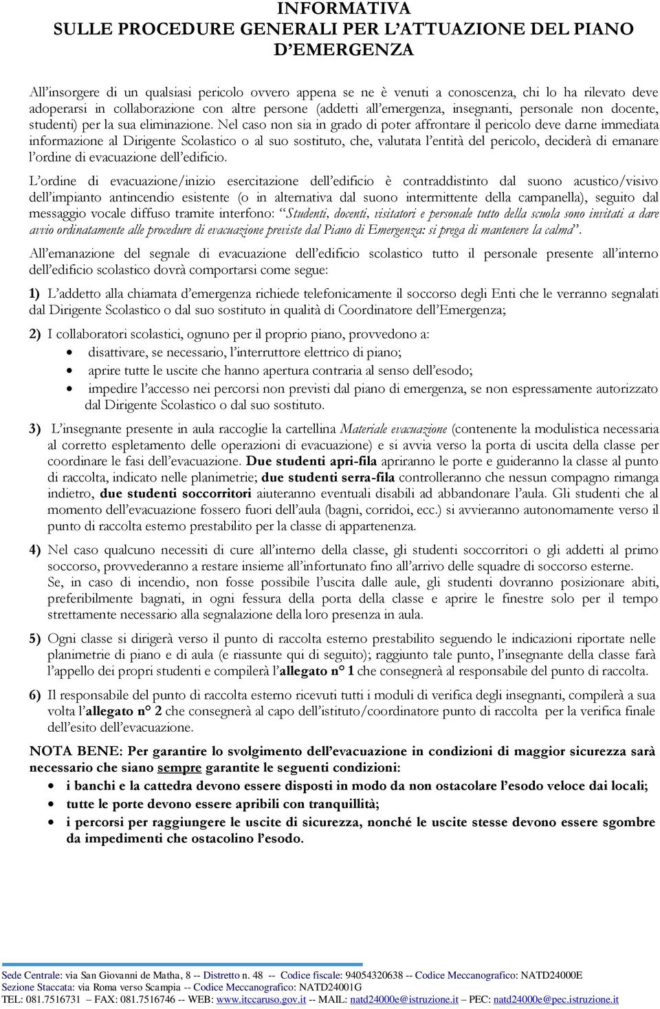 Nel caso non sia in grado di poter affrontare il pericolo deve darne immediata informazione al Dirigente Scolastico o al suo sostituto, che, valutata l entità del pericolo, deciderà di emanare l