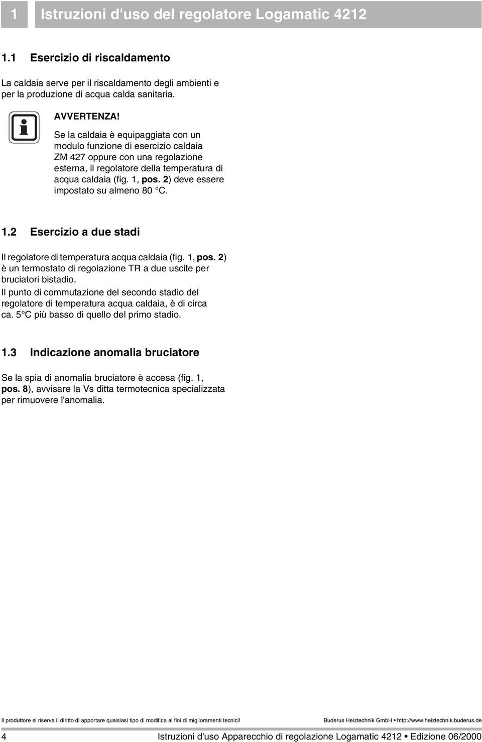 2) deve essere impostato su almeno 80 C. 1.2 Esercizio a due stadi Il regolatore di temperatura acqua caldaia (fig. 1, pos. 2) è un termostato di regolazione TR a due uscite per bruciatori bistadio.