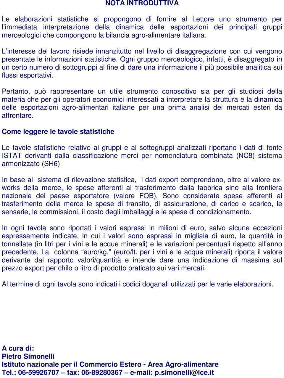 Ogni gruppo merceologico, infatti, è disaggregato in un certo numero di sottogruppi al fine di dare una informazione il più possibile analitica sui flussi esportativi.