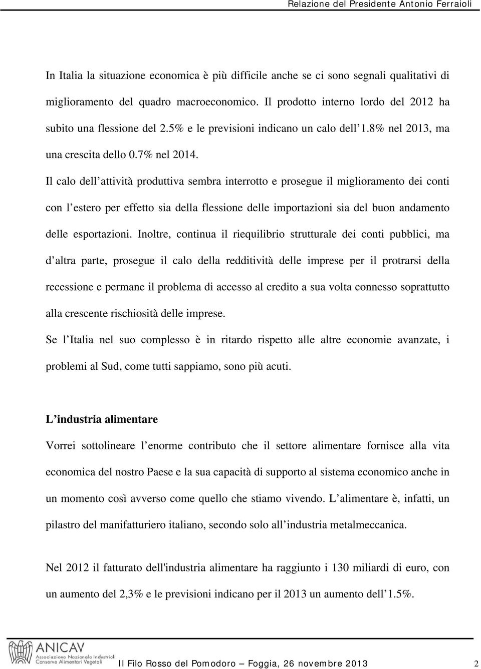 Il calo dell attività produttiva sembra interrotto e prosegue il miglioramento dei conti con l estero per effetto sia della flessione delle importazioni sia del buon andamento delle esportazioni.