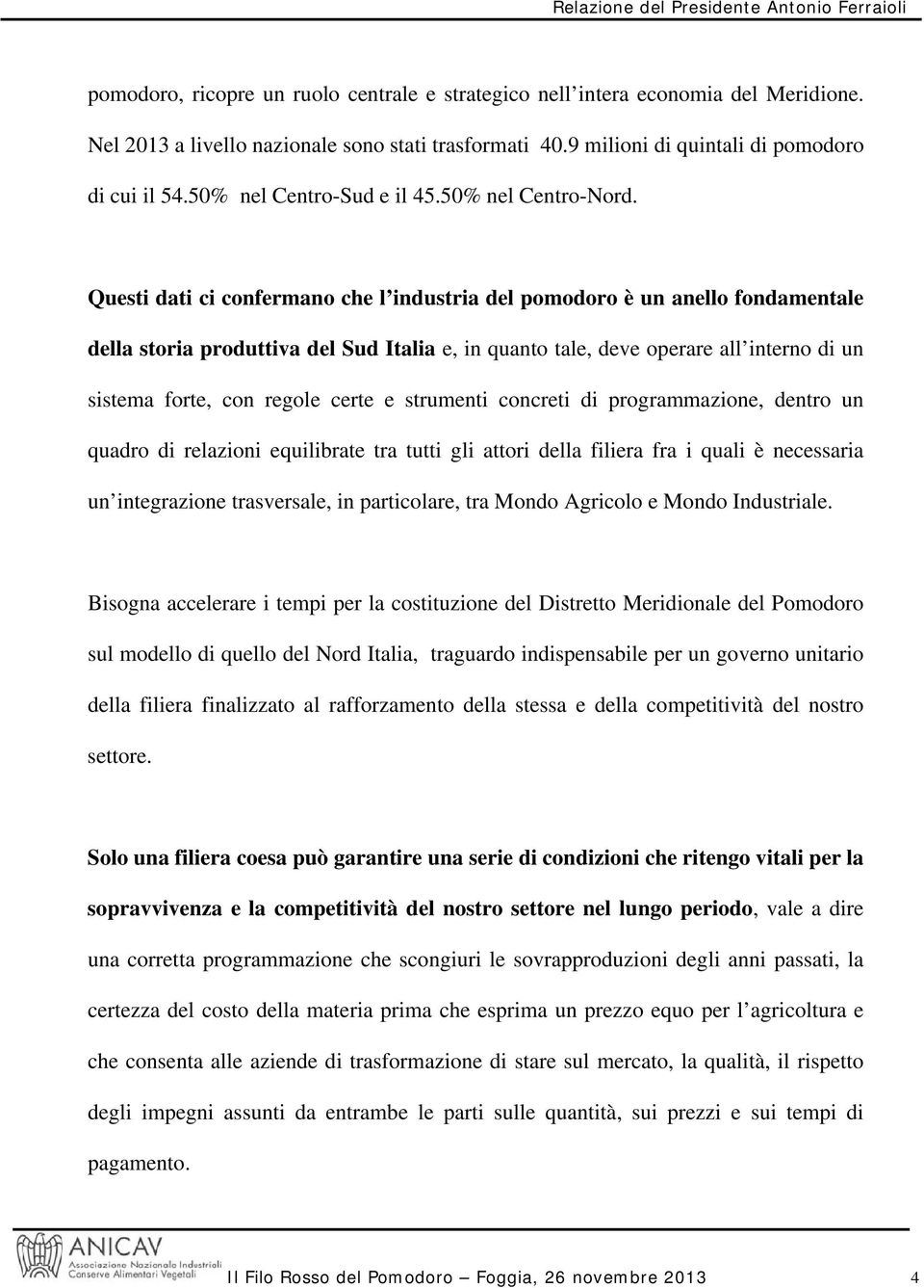 Questi dati ci confermano che l industria del pomodoro è un anello fondamentale della storia produttiva del Sud Italia e, in quanto tale, deve operare all interno di un sistema forte, con regole