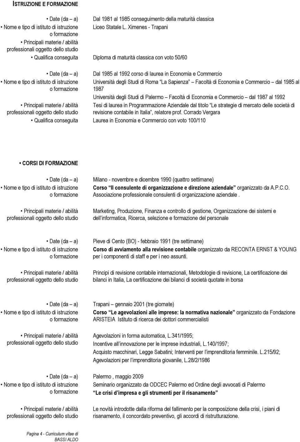 Economia e Commercio dal 1985 al 1987 Università degli Studi di Palermo Facoltà di Economia e Commercio dal 1987 al 1992 Tesi di laurea in Programmazione Aziendale dal titolo Le strategie di mercato