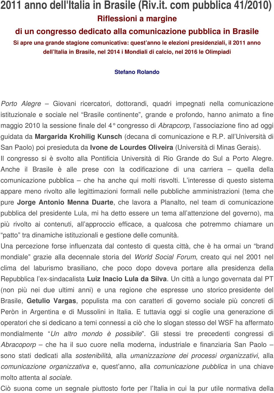 com pubblica 41/2010) Riflessioni a margine di un congresso dedicato alla comunicazione pubblica in Brasile Si apre una grande stagione comunicativa: quest anno le elezioni presidenziali, ii 2011