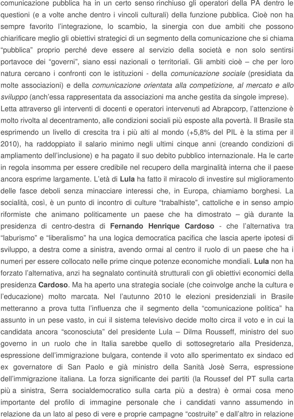 proprio perché deve essere al servizio della società e non solo sentirsi portavoce dei governi, siano essi nazionali o territoriali.