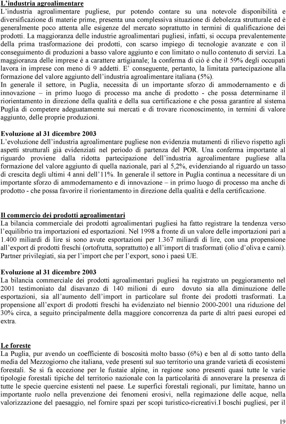 La maggioranza delle industrie agroalimentari pugliesi, infatti, si occupa prevalentemente della prima trasformazione dei prodotti, con scarso impiego di tecnologie avanzate e con il conseguimento di