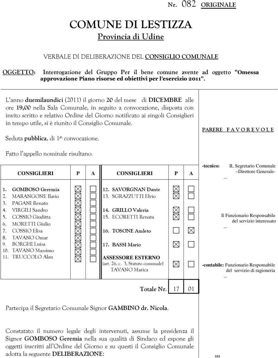 2011. L anno duemilaundici (2011) il giorno 20 del mese di DICEMBRE alle ore 19,00 nella Sala Comunale, in seguito a convocazione, disposta con invito scritto e relativo Ordine del Giorno notificato