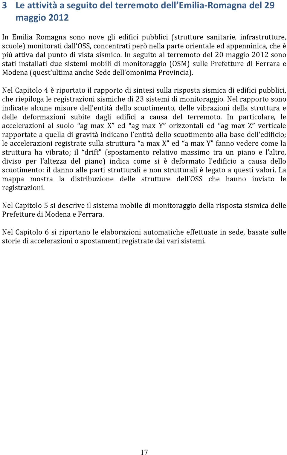 In seguito al terremoto del 20 maggio 2012 sono stati installati due sistemi mobili di monitoraggio (OSM) sulle Prefetture di Ferrara e Modena (quest ultima anche Sede dell omonima Provincia).