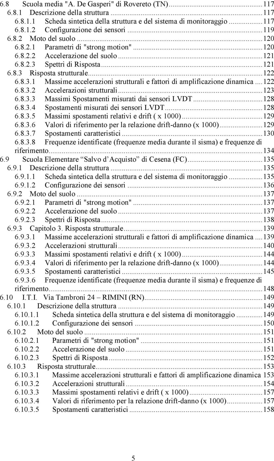 .. 122 6.8.3.2 Accelerazioni strutturali... 123 6.8.3.3 Massimi Spostamenti misurati dai sensori LVDT... 128 6.8.3.4 Spostamenti misurati dei sensori LVDT... 128 6.8.3.5 Massimi spostamenti relativi e drift ( x 1000).