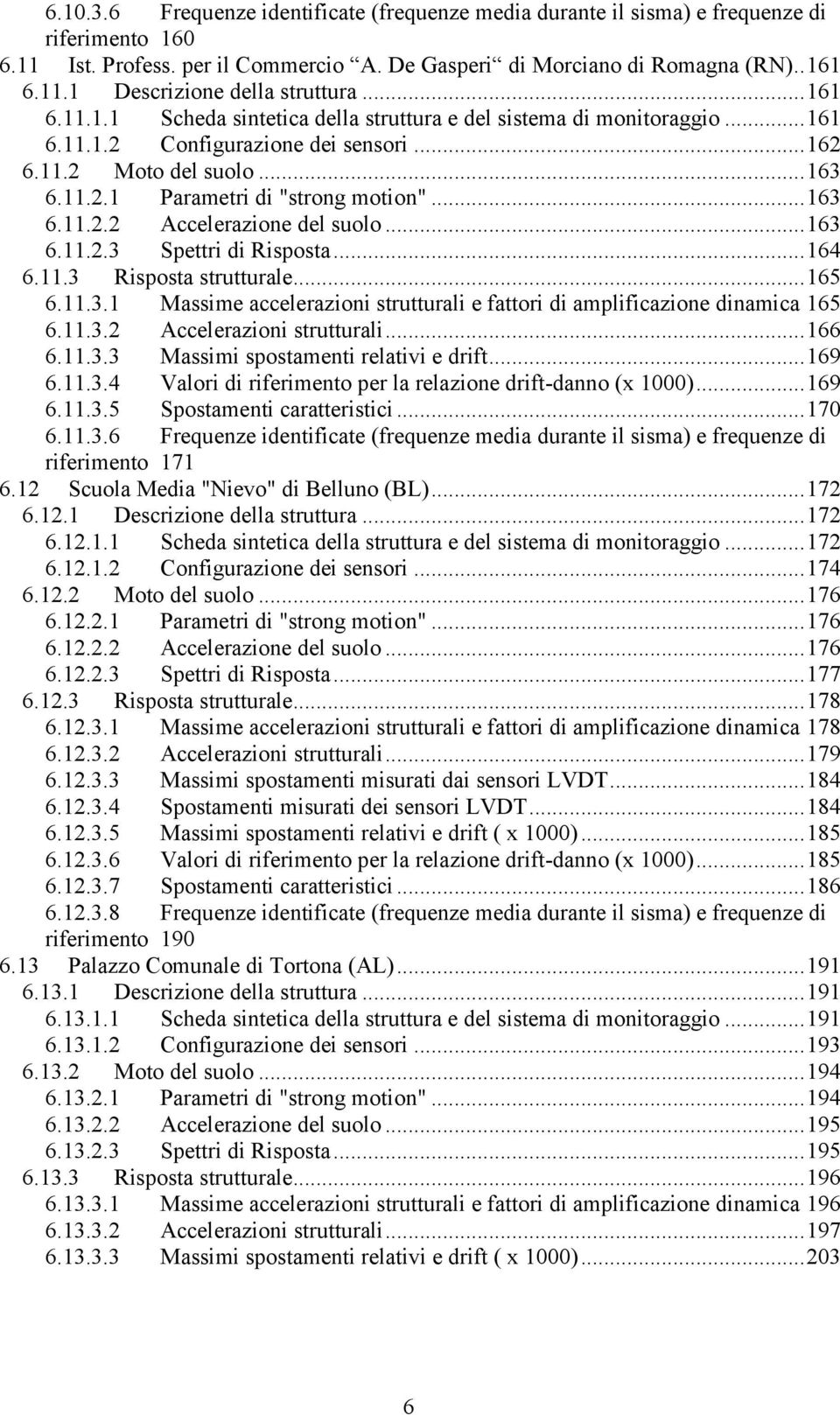 .. 163 6.11.2.2 Accelerazione del suolo... 163 6.11.2.3 Spettri di Risposta... 164 6.11.3 Risposta strutturale... 165 6.11.3.1 Massime accelerazioni strutturali e fattori di amplificazione dinamica 165 6.