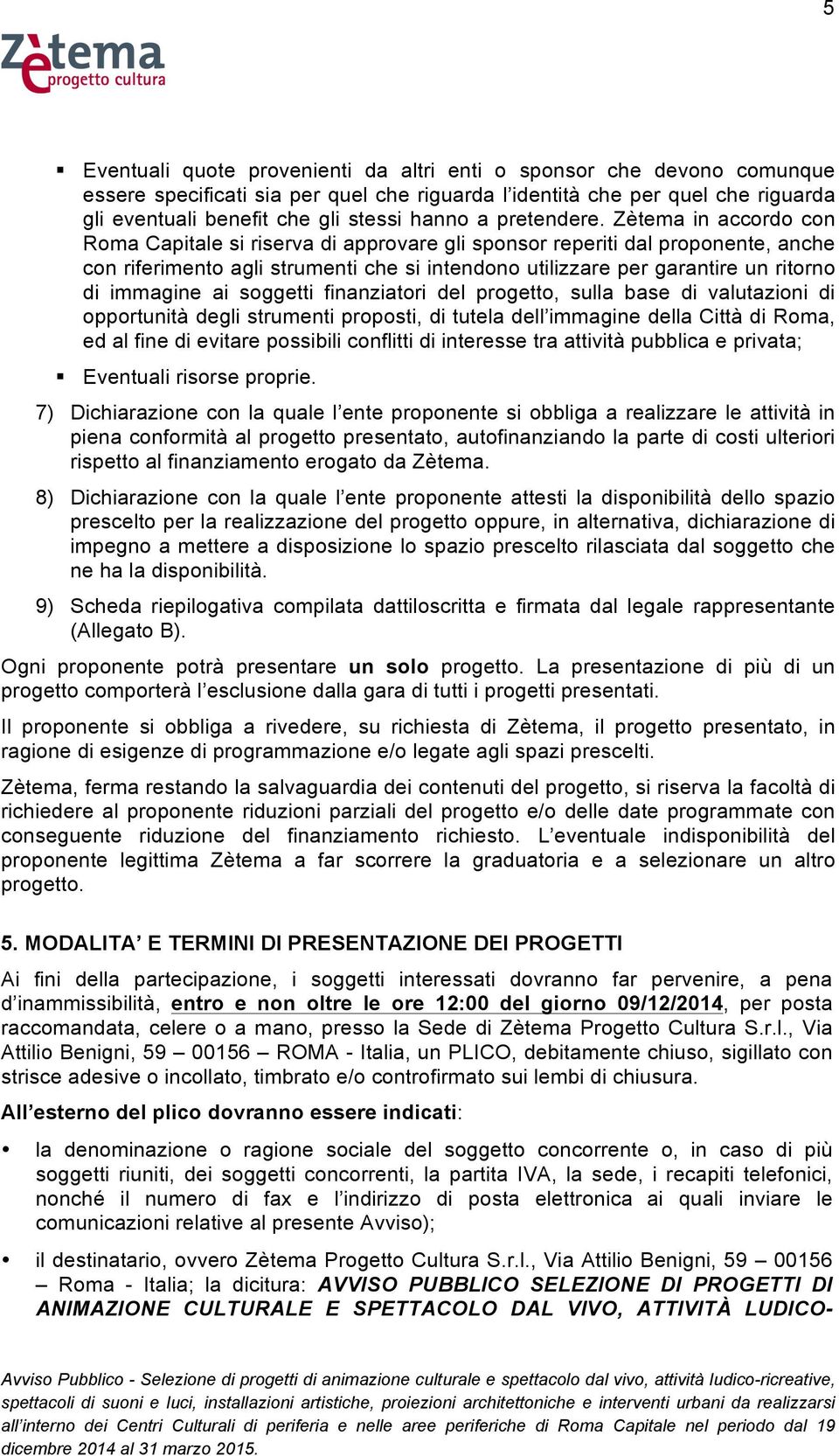 Zètema in accordo con Roma Capitale si riserva di approvare gli sponsor reperiti dal proponente, anche con riferimento agli strumenti che si intendono utilizzare per garantire un ritorno di immagine