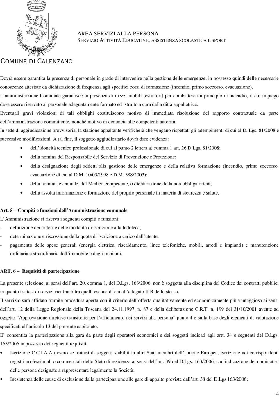 L amministrazione Comunale garantisce la presenza di mezzi mobili (estintori) per combattere un principio di incendio, il cui impiego deve essere riservato al personale adeguatamente formato ed