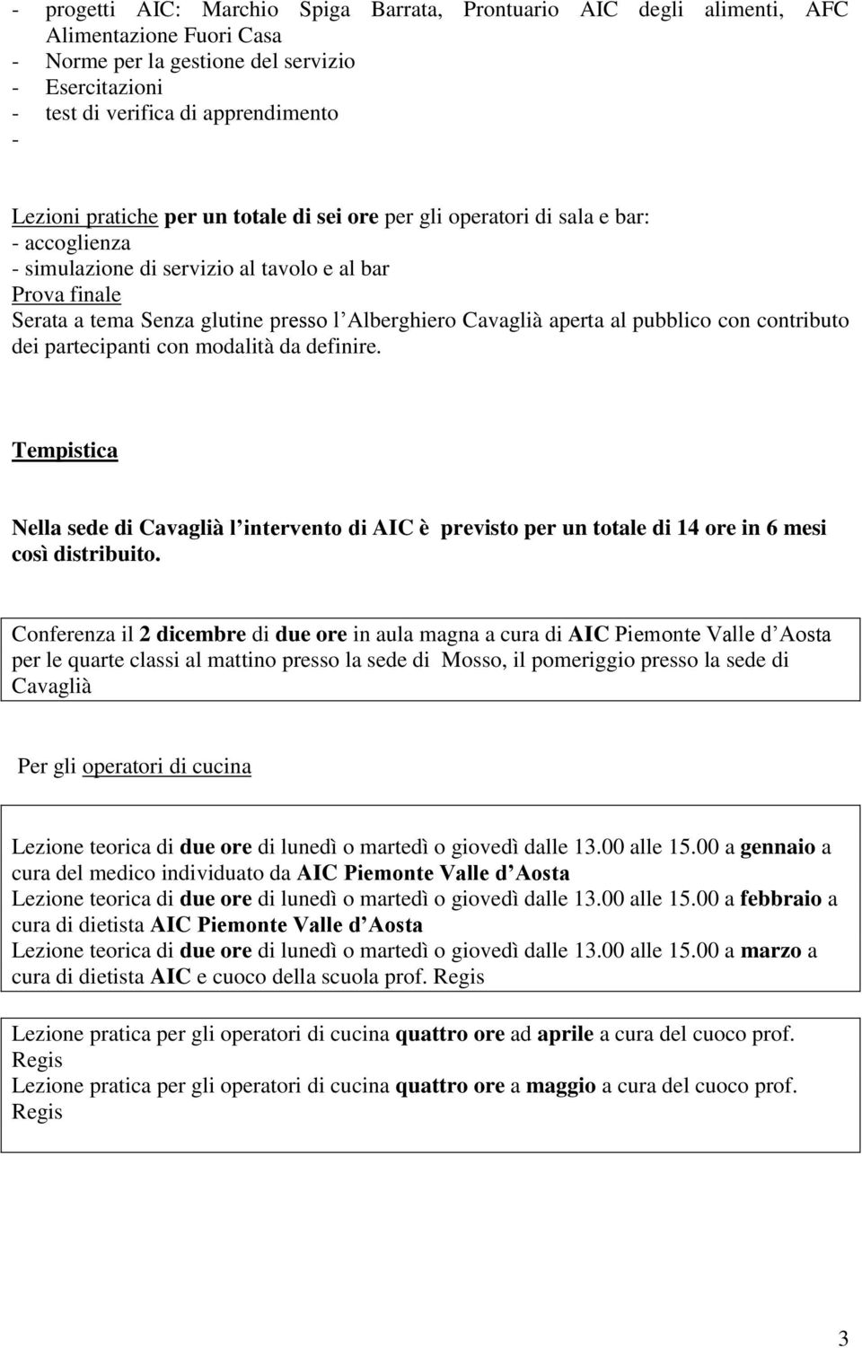 aperta al pubblico con contributo dei partecipanti con modalità da definire. Tempistica Nella sede di Cavaglià l intervento di AIC è previsto per un totale di 14 ore in 6 mesi così distribuito.