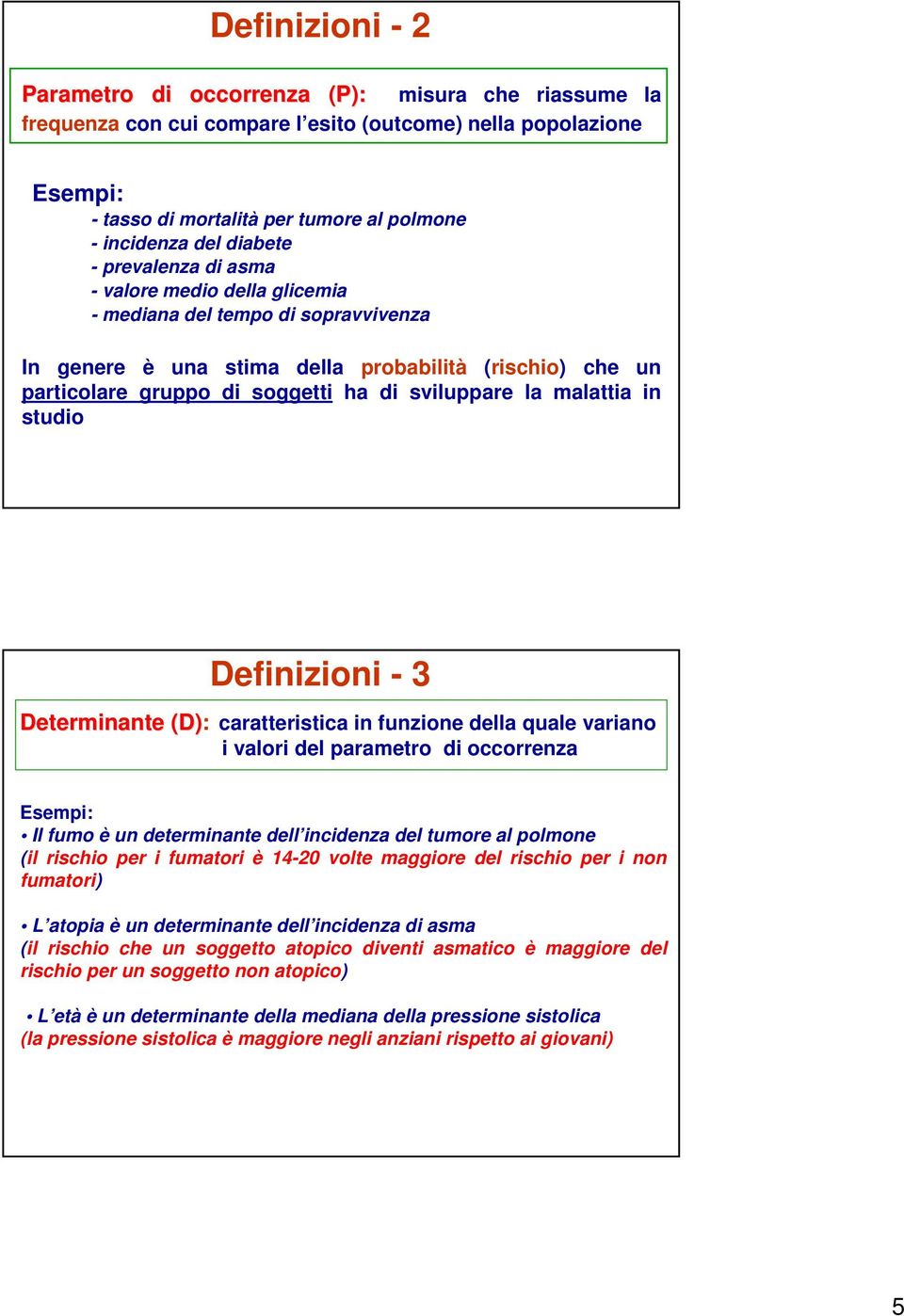 sviluppare la malattia in studio Definizioni - 3 Determinante (D): caratteristica in funzione della quale variano i valori del parametro di occorrenza Esempi: Il fumo è un determinante dell incidenza