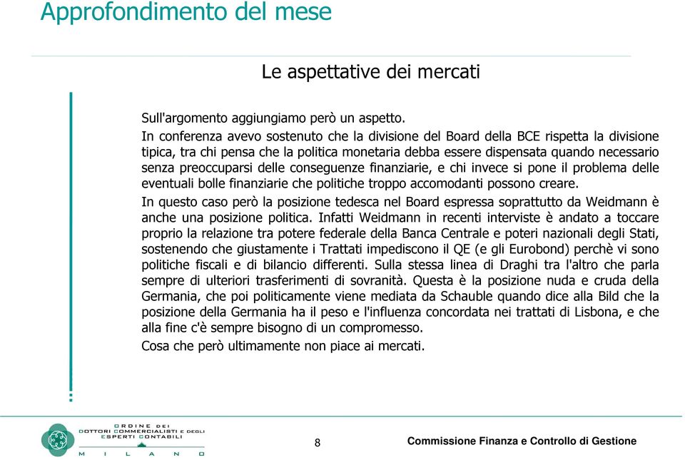 delle conseguenze finanziarie, e chi invece si pone il problema delle eventuali bolle finanziarie che politiche troppo accomodanti possono creare.