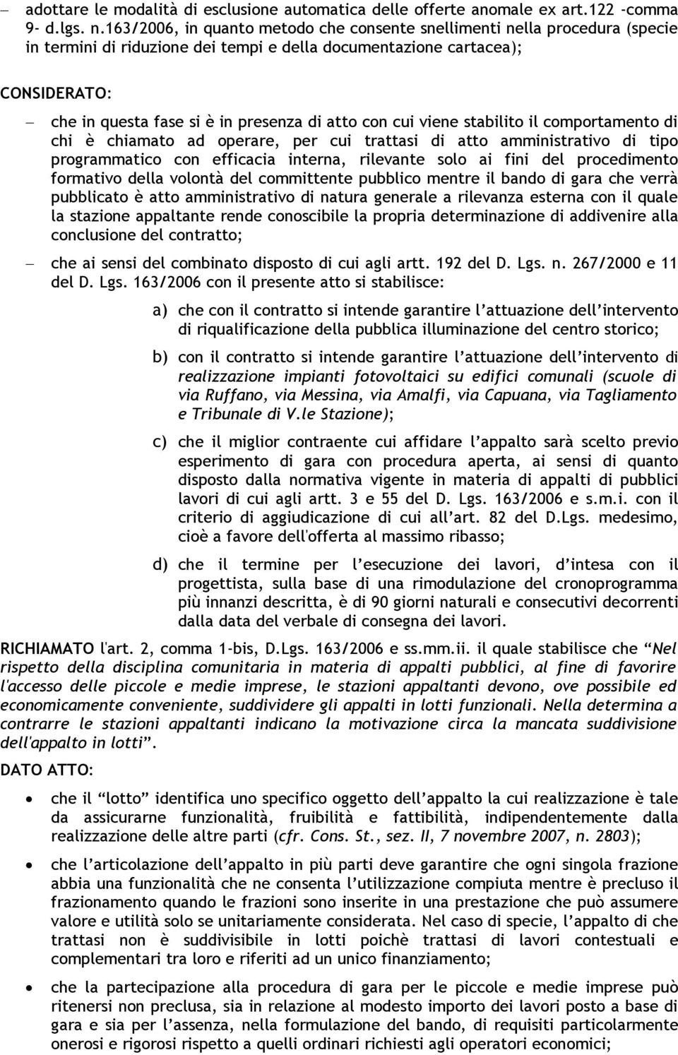 atto con cui viene stabilito il comportamento di chi è chiamato ad operare, per cui trattasi di atto amministrativo di tipo programmatico con efficacia interna, rilevante solo ai fini del