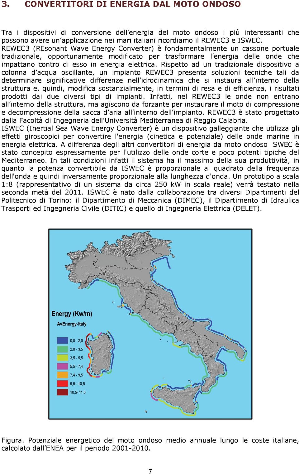 REWEC3 (REsonant Wave Energy Converter) è fondamentalmente un cassone portuale tradizionale, opportunamente modificato per trasformare l energia delle onde che impattano contro di esso in energia