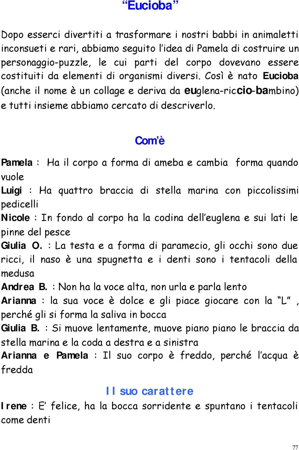 Com è Pamela : Ha il corpo a forma di ameba e cambia forma quando vuole Luigi : Ha quattro braccia di stella marina con piccolissimi pedicelli Nicole : In fondo al corpo ha la codina dell euglena e