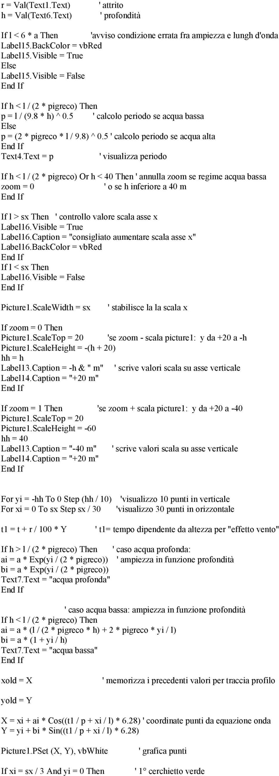 Text = p ' visualizza periodo If h < l / (2 * pigreco) Or h < 40 Then ' annulla zoom se regime acqua bassa zoom = 0 ' o se h inferiore a 40 m If l > sx Then ' controllo valore scala asse x Label16.