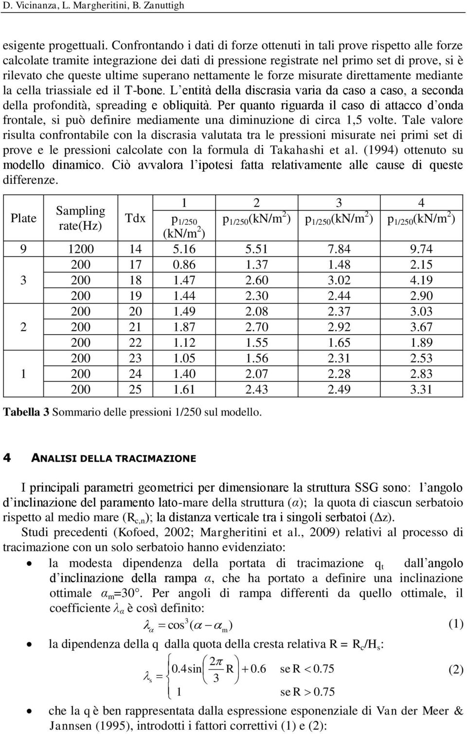 superano nettamente le forze misurate direttamente mediante la cella triassiale ed il T-bone. L entità della discrasia varia da caso a caso, a seconda della profondità, spreading e obliquità.