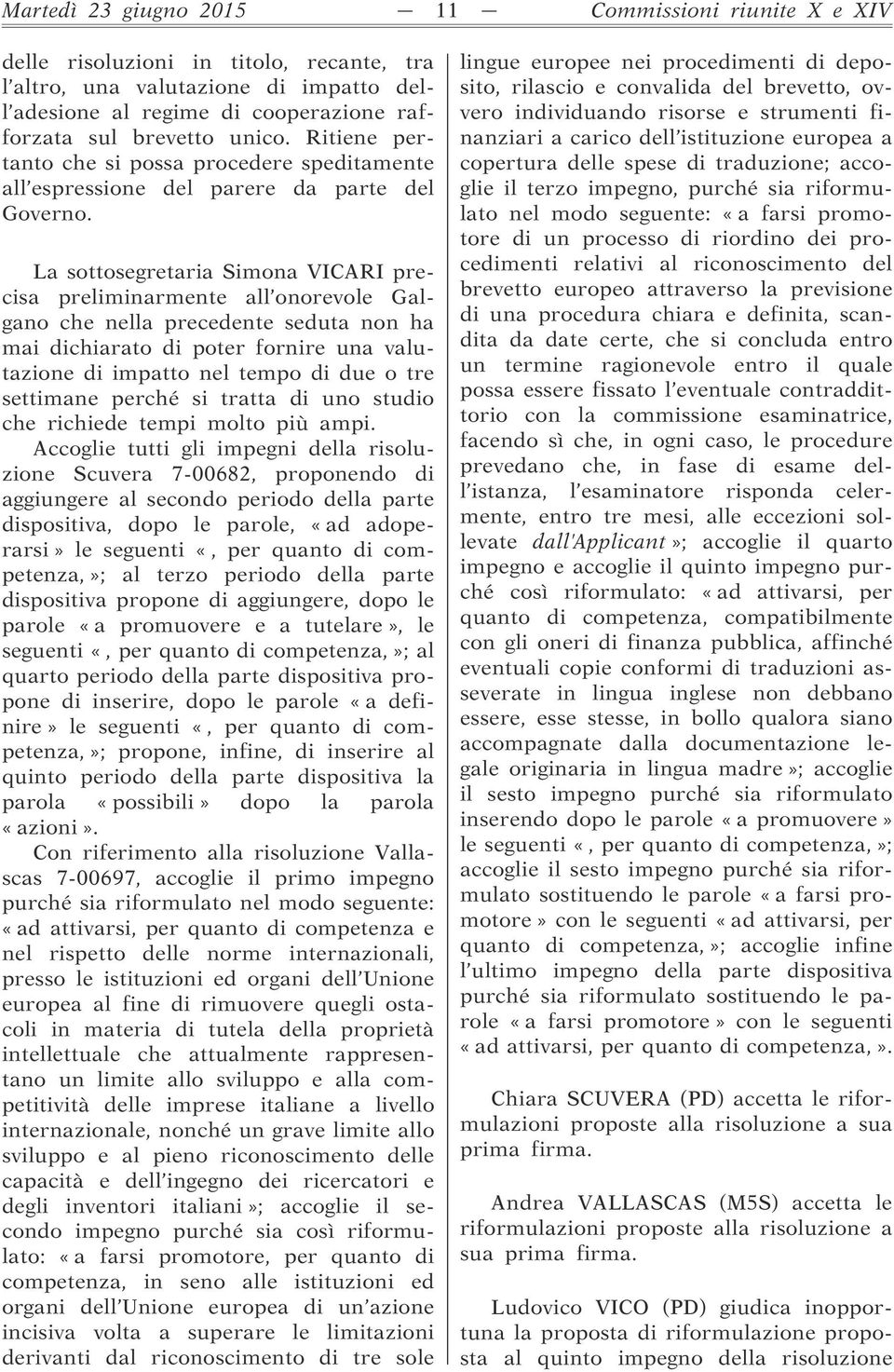 La sottosegretaria Simona VICARI precisa preliminarmente all onorevole Galgano che nella precedente seduta non ha mai dichiarato di poter fornire una valutazione di impatto nel tempo di due o tre