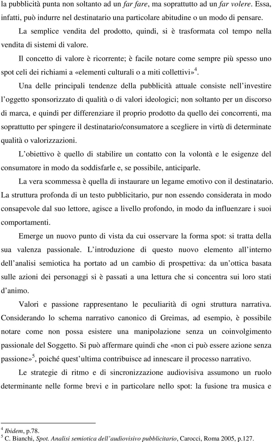 Il concetto di valore è ricorrente; è facile notare come sempre più spesso uno spot celi dei richiami a «elementi culturali o a miti collettivi» 4.