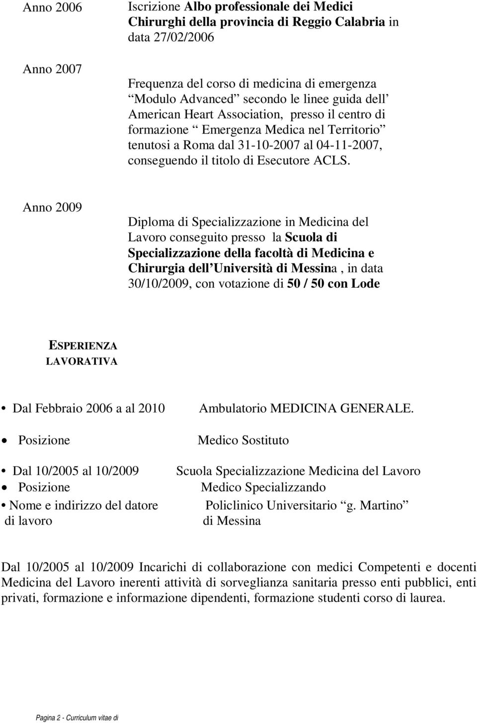 Anno 2009 Diploma di Specializzazione in Medicina del Lavoro conseguito presso la Scuola di Specializzazione della facoltà di Medicina e Chirurgia dell Università di Messina, in data 30/10/2009, con