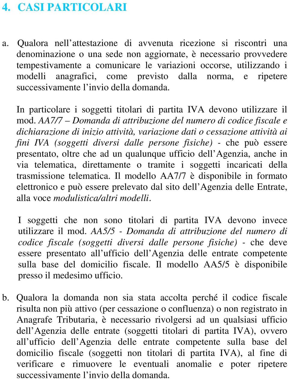 modelli anagrafici, come previsto dalla norma, e ripetere successivamente l invio della domanda. In particolare i soggetti titolari di partita IVA devono utilizzare il mod.