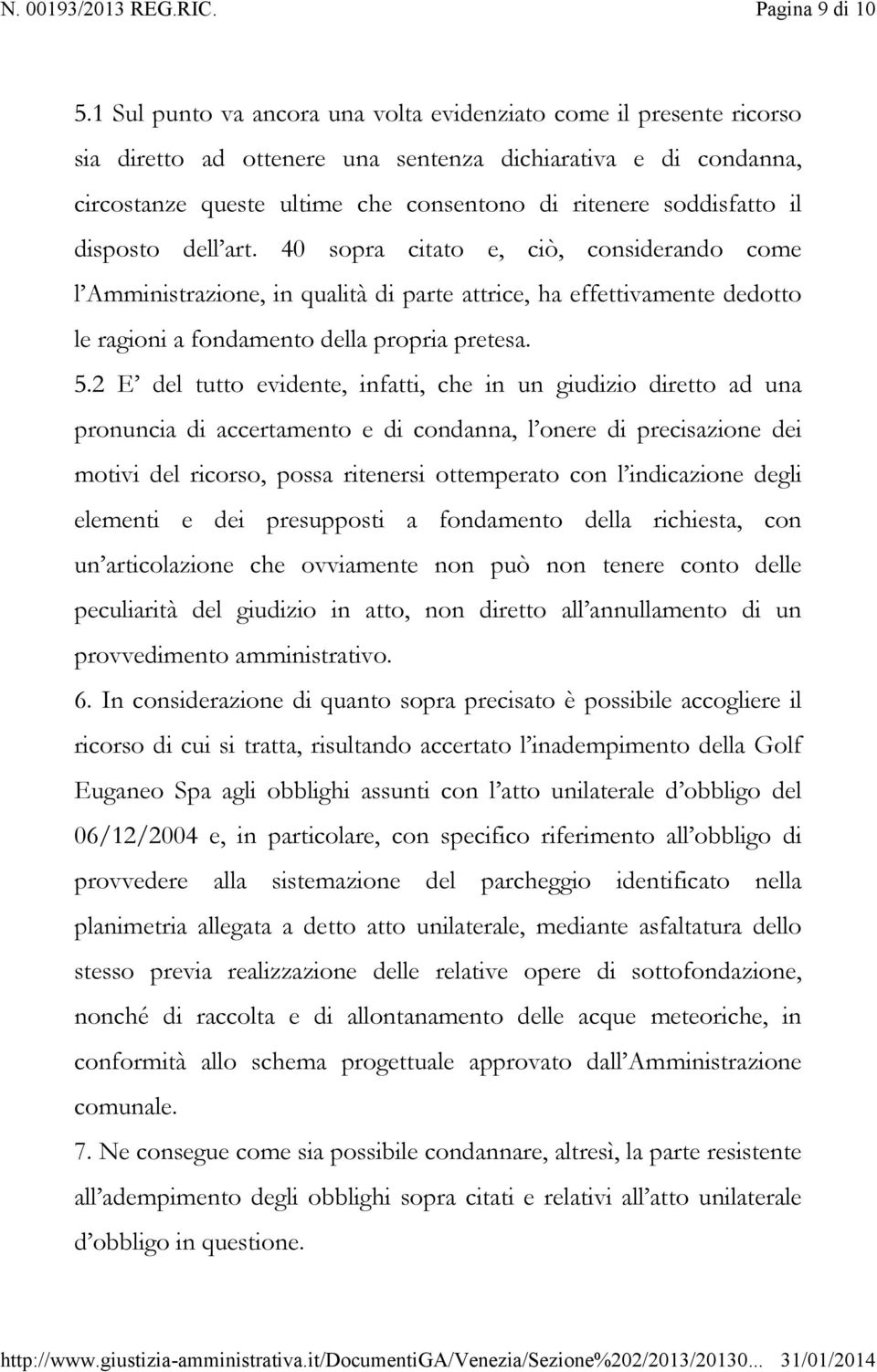 il disposto dell art. 40 sopra citato e, ciò, considerando come l Amministrazione, in qualità di parte attrice, ha effettivamente dedotto le ragioni a fondamento della propria pretesa. 5.