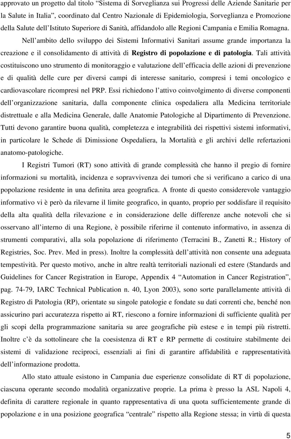 Nell ambito dello sviluppo dei Sistemi Informativi Sanitari assume grande importanza la creazione e il consolidamento di attività di Registro di popolazione e di patologia.