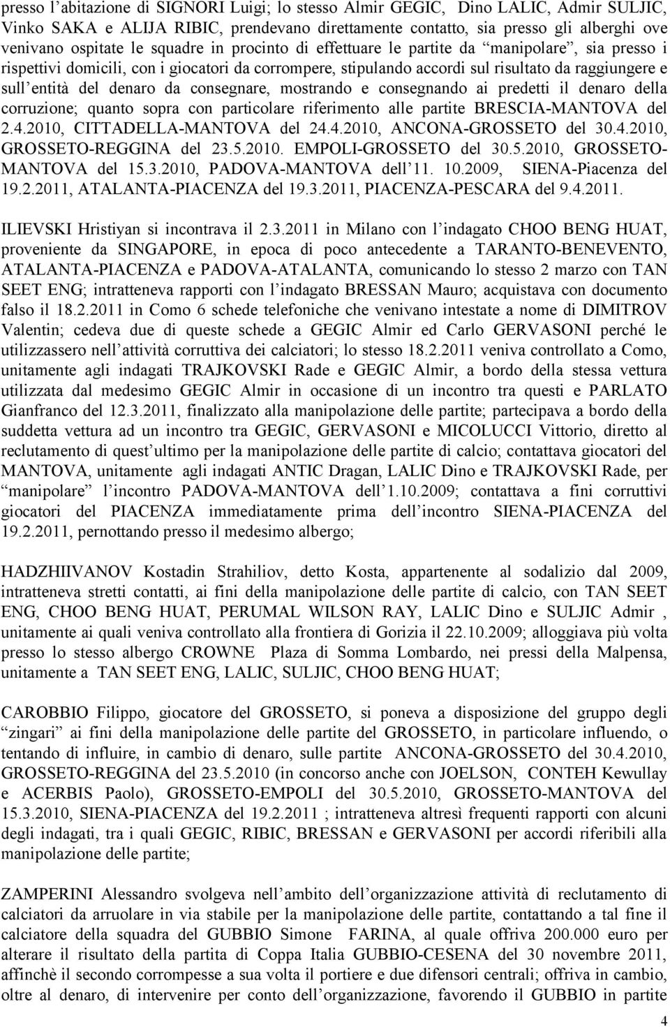 da consegnare, mostrando e consegnando ai predetti il denaro della corruzione; quanto sopra con particolare riferimento alle partite BRESCIA-MANTOVA del 2.4.2010, CITTADELLA-MANTOVA del 24.4.2010, ANCONA-GROSSETO del 30.