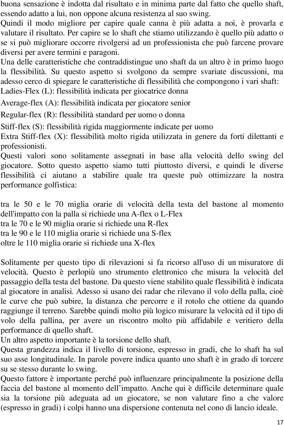 Per capire se lo shaft che stiamo utilizzando è quello più adatto o se si può migliorare occorre rivolgersi ad un professionista che può farcene provare diversi per avere termini e paragoni.