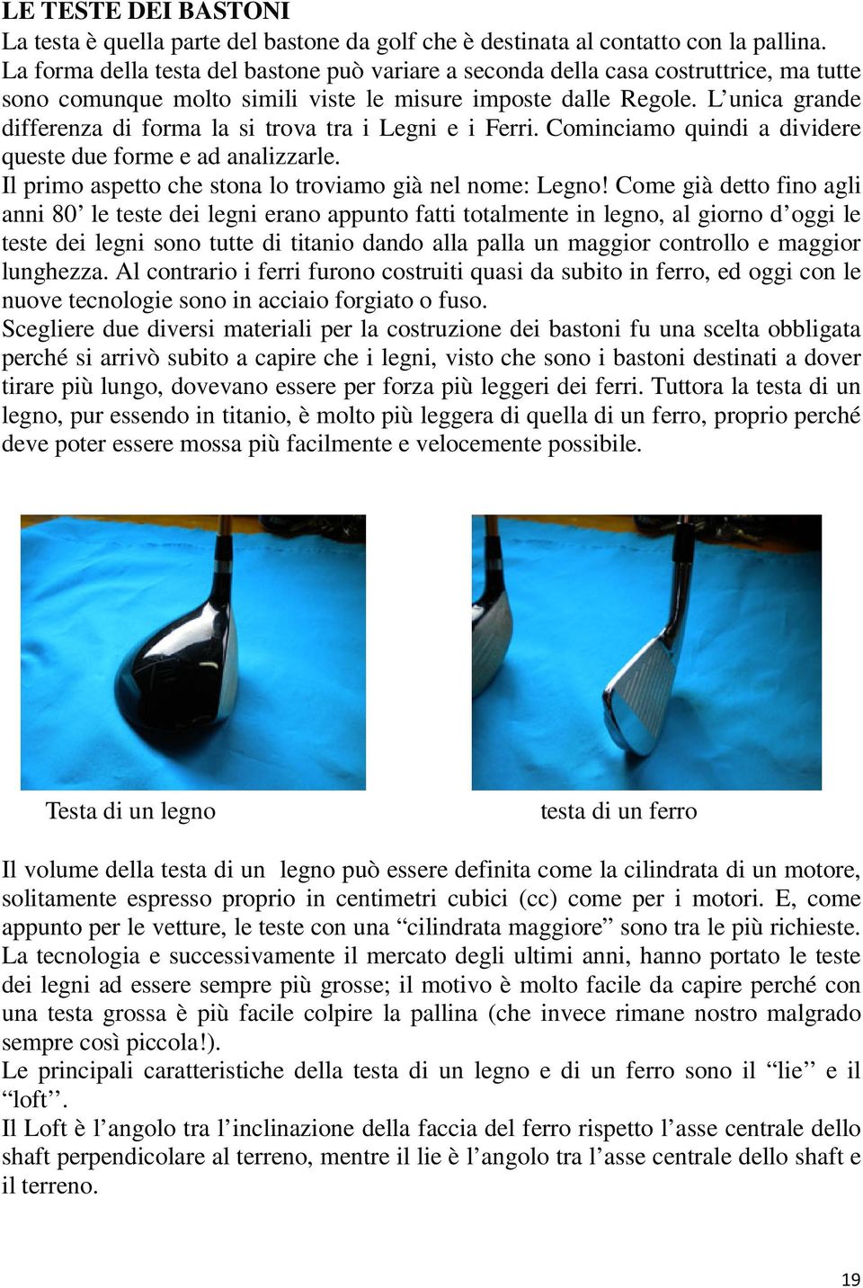 L unica grande differenza di forma la si trova tra i Legni e i Ferri. Cominciamo quindi a dividere queste due forme e ad analizzarle. Il primo aspetto che stona lo troviamo già nel nome: Legno!