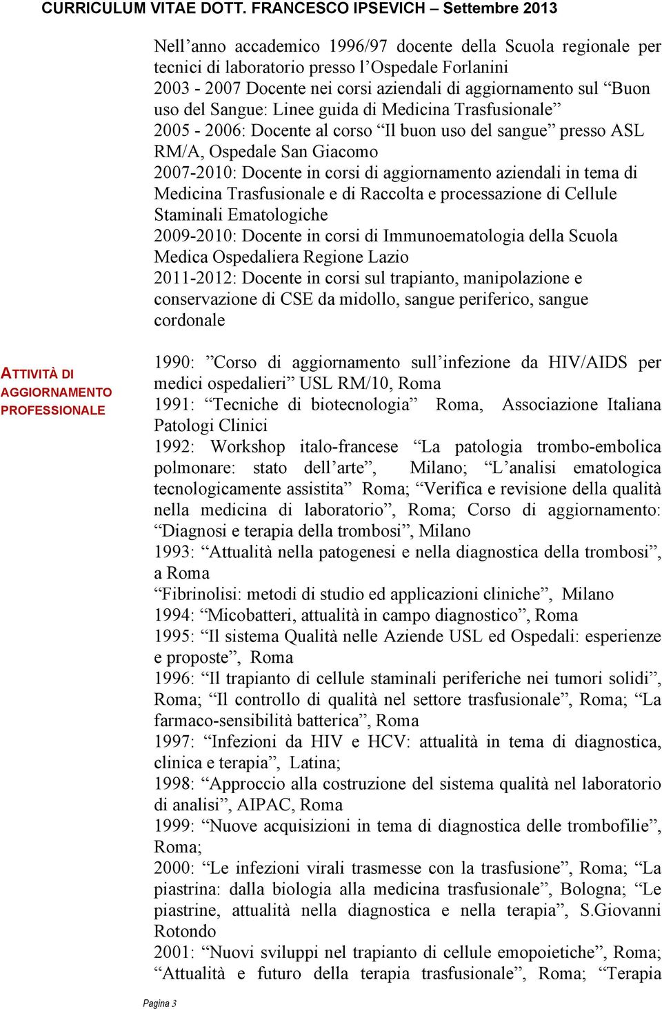 Medicina Trasfusionale e di Raccolta e processazione di Cellule Staminali Ematologiche 2009-2010: Docente in corsi di Immunoematologia della Scuola Medica Ospedaliera Regione Lazio 2011-2012: Docente