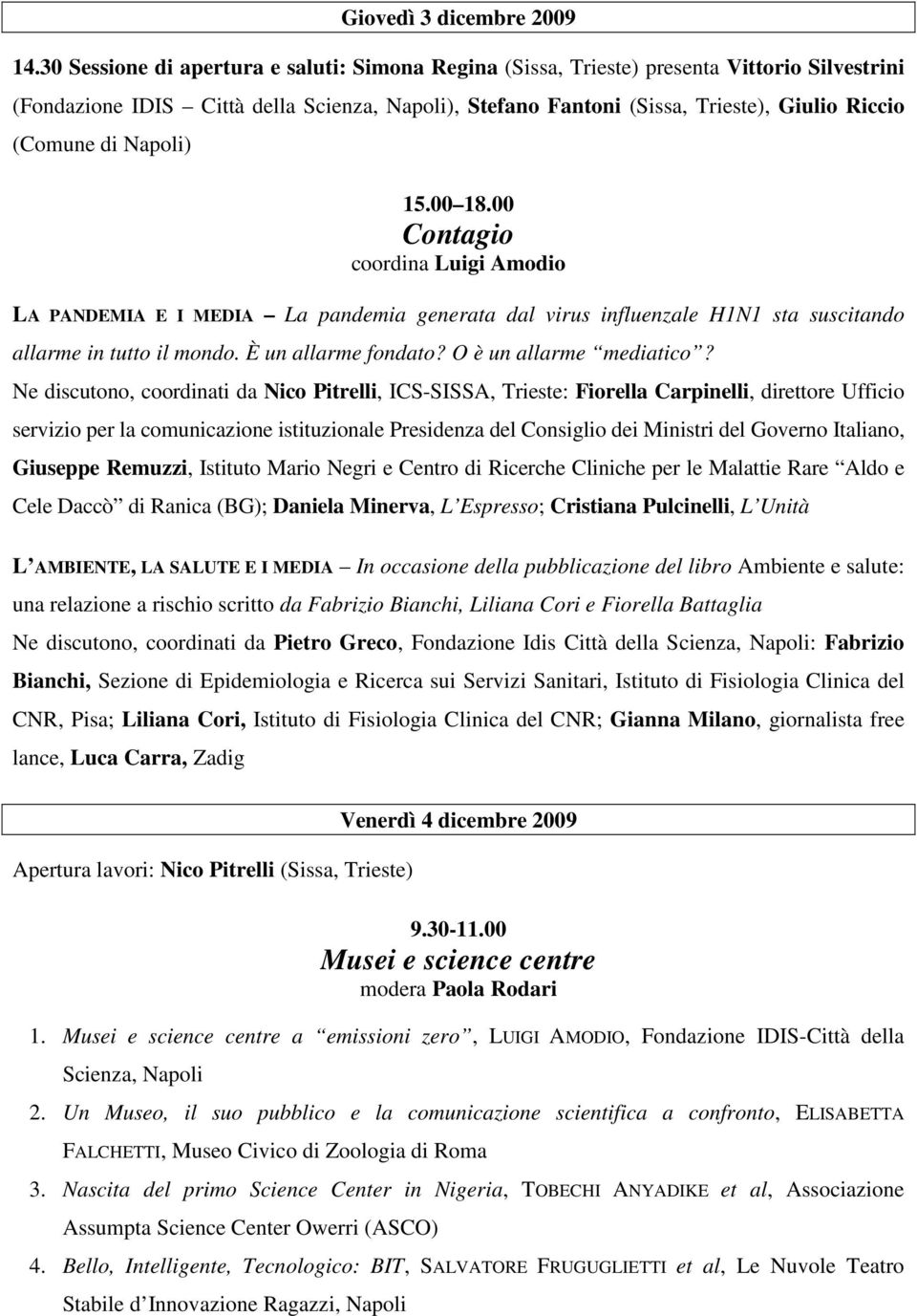 di Napoli) 15.00 18.00 Contagio coordina Luigi Amodio LA PANDEMIA E I MEDIA La pandemia generata dal virus influenzale H1N1 sta suscitando allarme in tutto il mondo. È un allarme fondato?