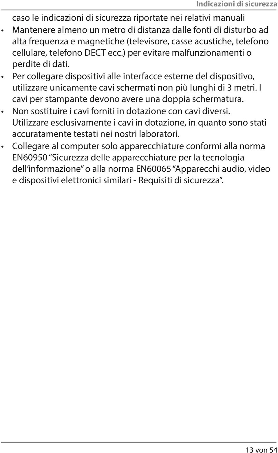 Per collegare dispositivi alle interfacce esterne del dispositivo, utilizzare unicamente cavi schermati non più lunghi di 3 metri. I cavi per stampante devono avere una doppia schermatura.