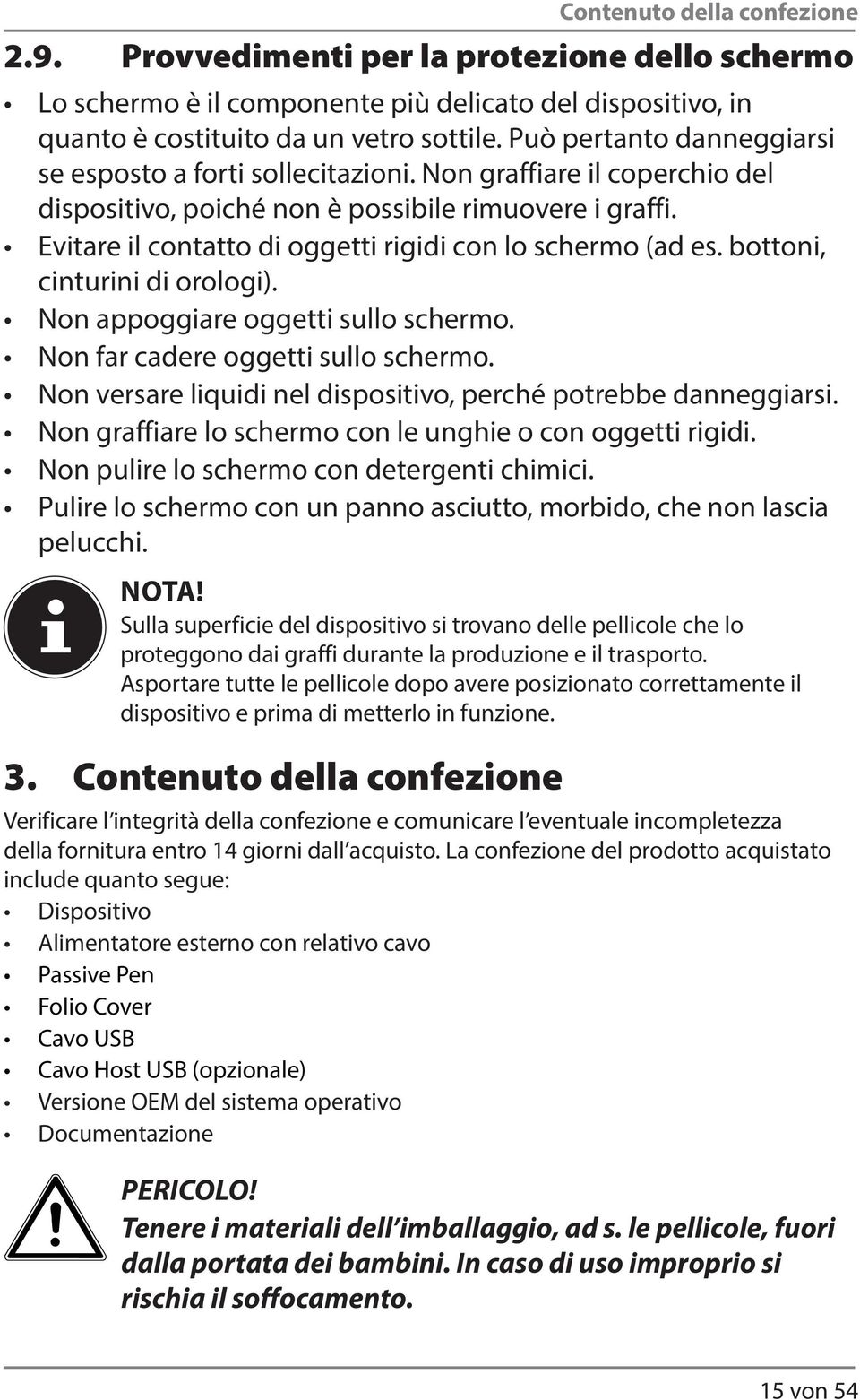 Evitare il contatto di oggetti rigidi con lo schermo (ad es. bottoni, cinturini di orologi). Non appoggiare oggetti sullo schermo. Non far cadere oggetti sullo schermo.