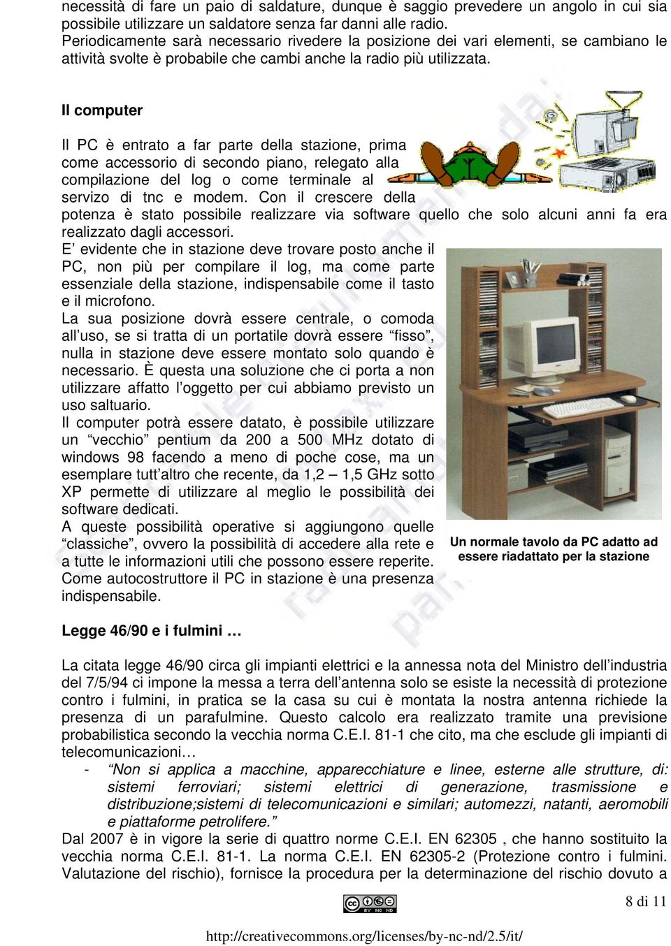 Il computer Il PC è entrato a far parte della stazione, prima come accessorio di secondo piano, relegato alla compilazione del log o come terminale al servizo di tnc e modem.