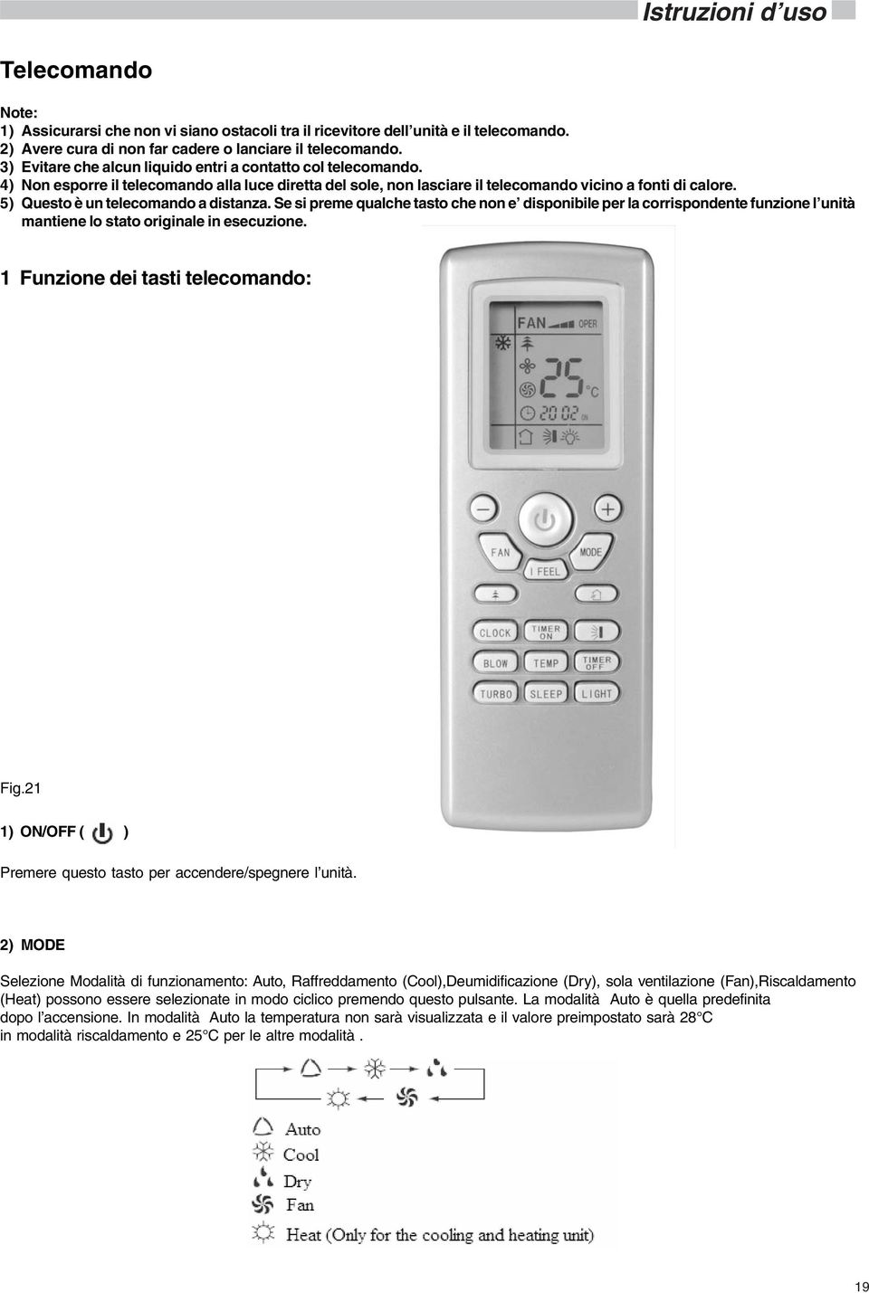 5) Questo è un telecomando a distanza. Se si preme qualche tasto che non e disponibile per la corrispondente funzione l unità mantiene lo stato originale in esecuzione.